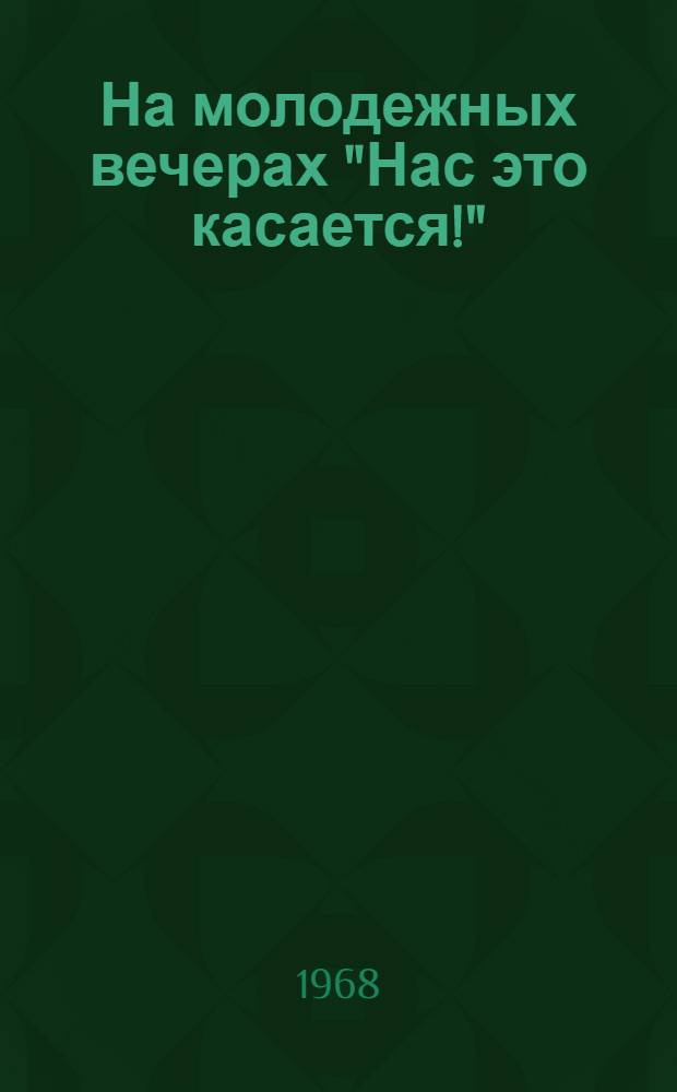 На молодежных вечерах "Нас это касается!" : (Из опыта культ.-массовой работы)