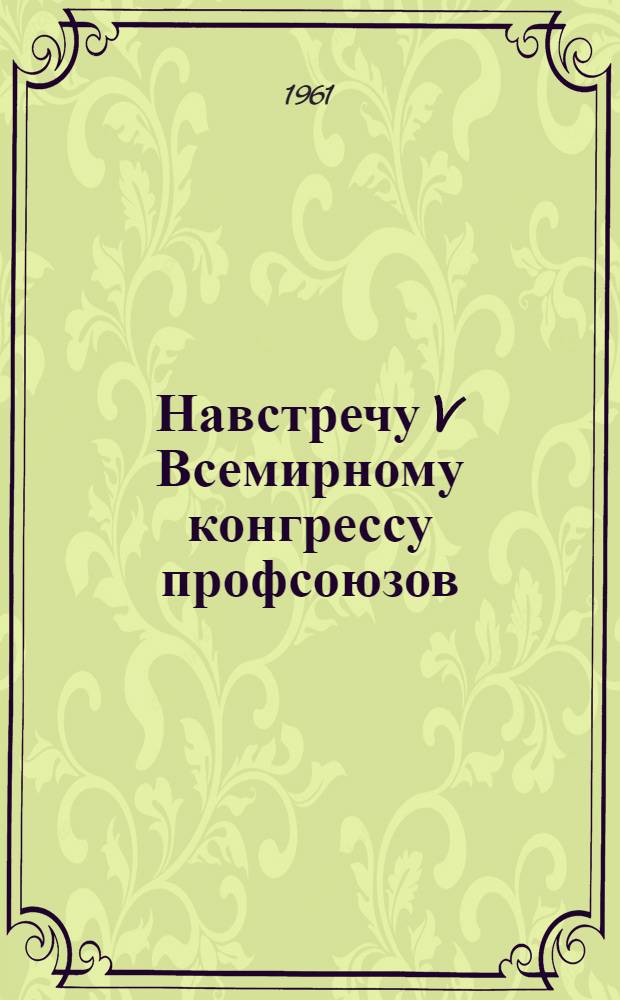 Навстречу V Всемирному конгрессу профсоюзов : В ном строю за мир и дружбу