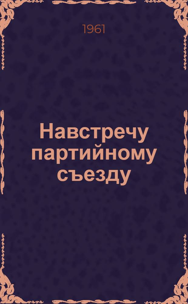 Навстречу партийному съезду : Метод. материалы, посвящ. пропаганде передового опыта в сел. хоз., в связи с XXII съездом КПСС