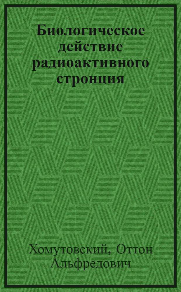 Биологическое действие радиоактивного стронция : Автореферат дис. на соискание учен. степени доктора биол. наук