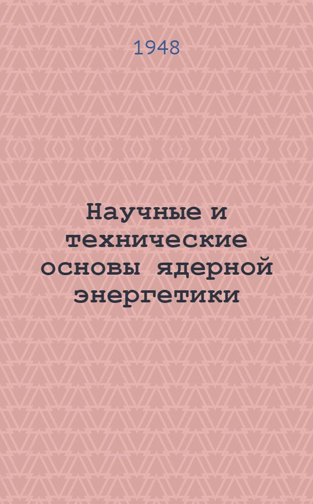 Научные и технические основы ядерной энергетики : Пер. с англ. : Т. 1