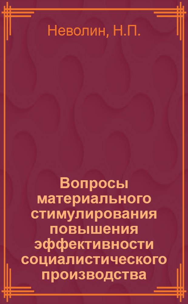 Вопросы материального стимулирования повышения эффективности социалистического производства : Лекция, прочит. на занятиях экон. фак. гор. ун-та техн.-экон. знаний, организ. Кишиневским горкомом партии, Респ. домом техники Межотраслевого совета НТО и о-вом "Знание"