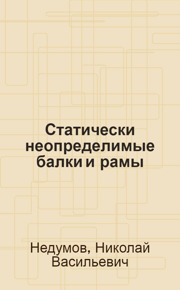 Статически неопределимые балки и рамы : Учеб. пособие для студентов III курса
