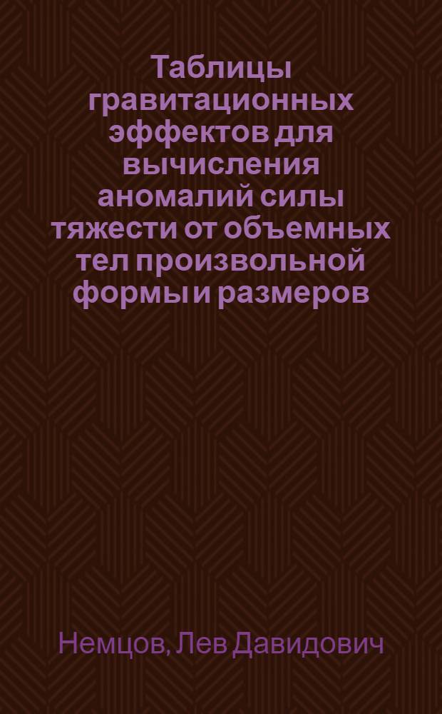 Таблицы гравитационных эффектов для вычисления аномалий силы тяжести от объемных тел произвольной формы и размеров