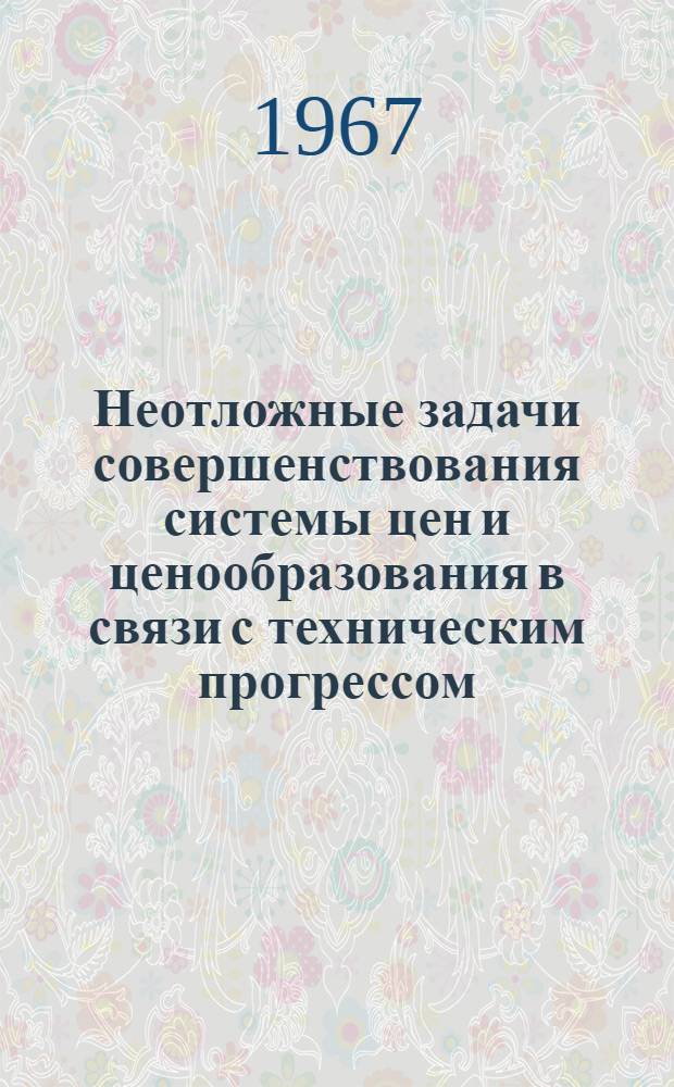 Неотложные задачи совершенствования системы цен и ценообразования в связи с техническим прогрессом : Рекомендации расш. сессии науч. совета