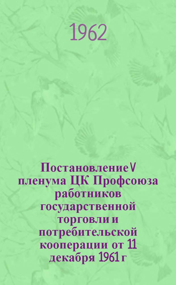 Постановление V пленума ЦК Профсоюза работников государственной торговли и потребительской кооперации от 11 декабря 1961 г. О задачах профсоюзных организаций работников государственной торговли и потребительской кооперации по выполнению решений XXII съезда КПСС