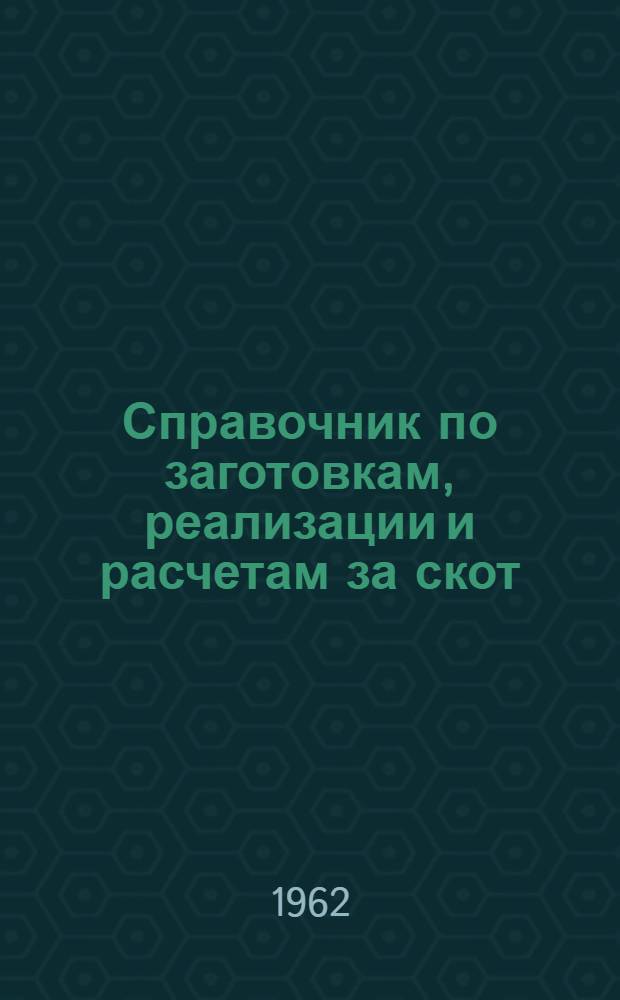 Справочник по заготовкам, реализации и расчетам за скот : Сборник офиц. материалов и указаний
