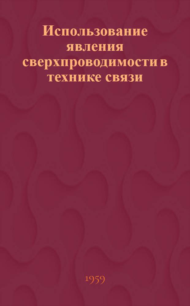 Использование явления сверхпроводимости в технике связи : (Пер. с нем.)
