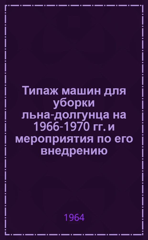 Типаж машин для уборки льна-долгунца на 1966-1970 гг. и мероприятия по его внедрению