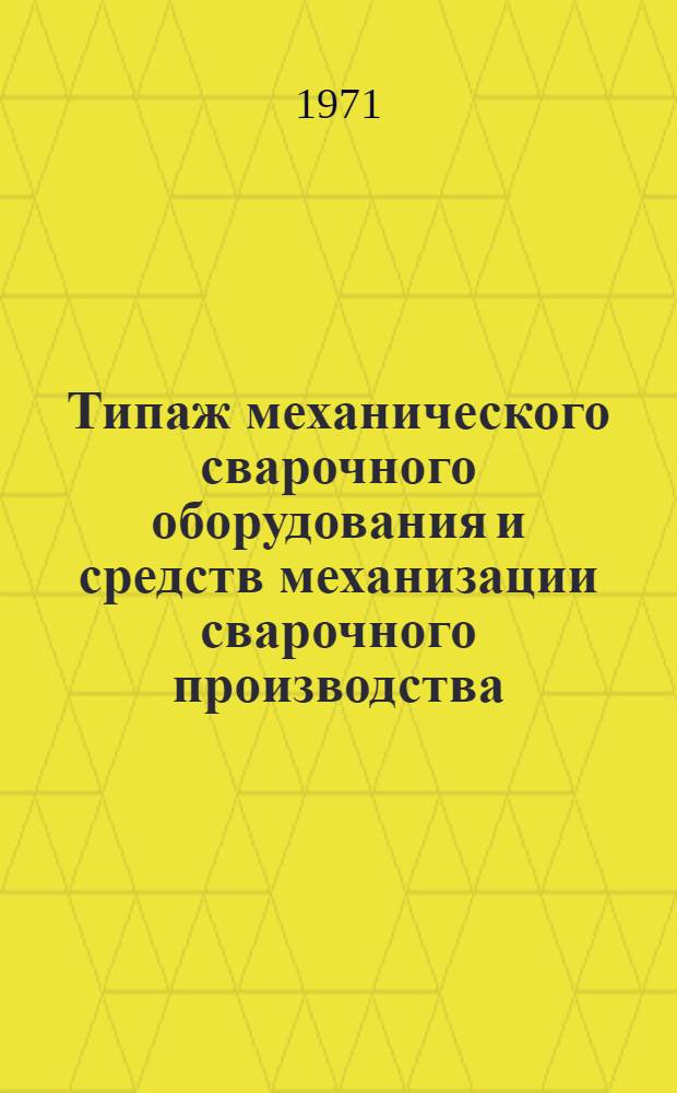 Типаж механического сварочного оборудования и средств механизации сварочного производства... ... на 1971-1975 гг.