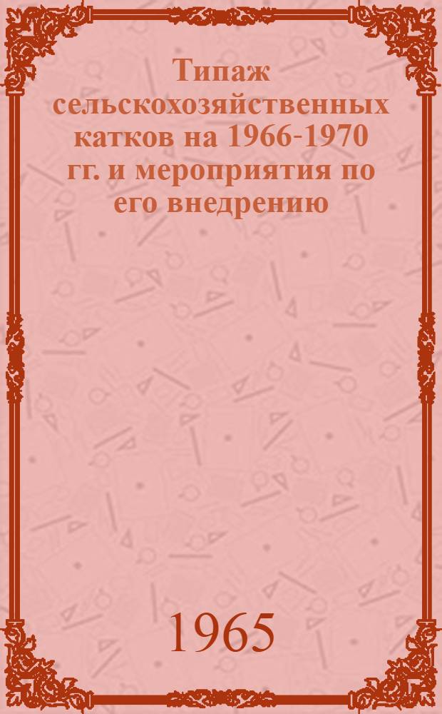 Типаж сельскохозяйственных катков на 1966-1970 гг. и мероприятия по его внедрению : Утв. 1965 г.