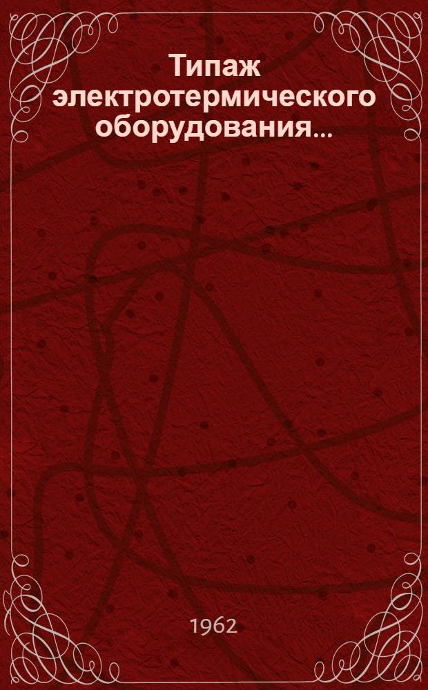 Типаж электротермического оборудования.. : Ч. 2. Ч. 2 : ... на 1961-1970 гг.