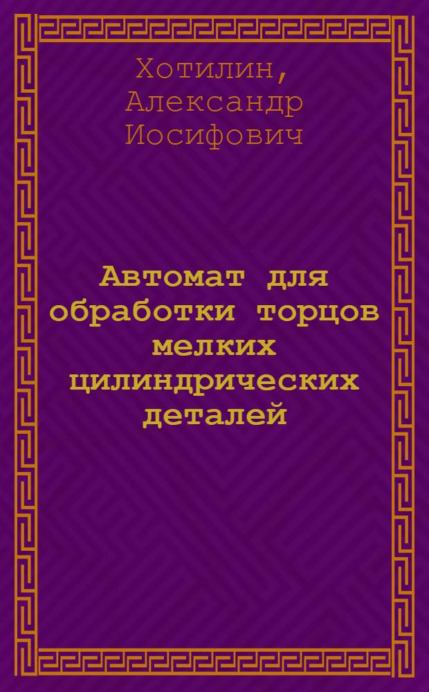 Автомат для обработки торцов мелких цилиндрических деталей