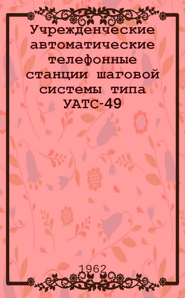 Учрежденческие автоматические телефонные станции шаговой системы типа УАТС-49 : Альбом № 1-. Альбом № 6 : Схемы, технические описания, чертежи статива РСЛК и передаточного стола с многократным полем