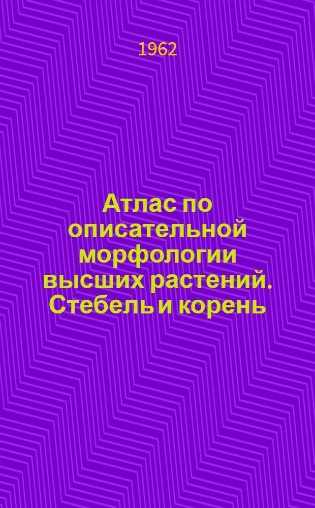 Атлас по описательной морфологии высших растений. Стебель и корень