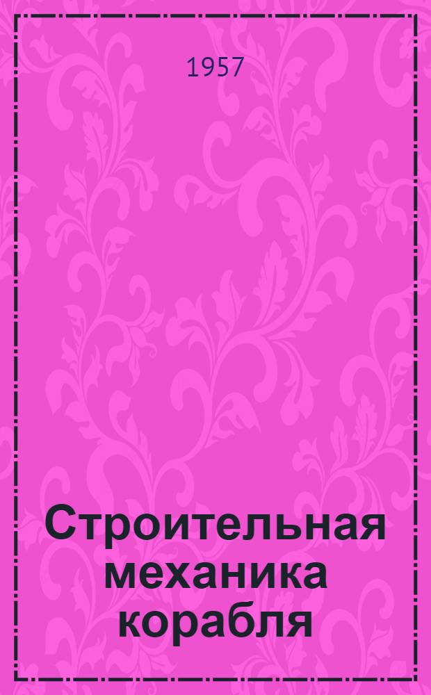 Строительная механика корабля : [Учеб. пособие для вузов речного транспорта] Ч. 1-. Ч. 1 : Изгиб и устойчивость стержней и стержневых систем