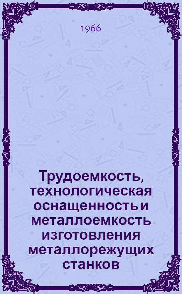 Трудоемкость, технологическая оснащенность и металлоемкость изготовления металлорежущих станков. (Союзтяжстанкопром)