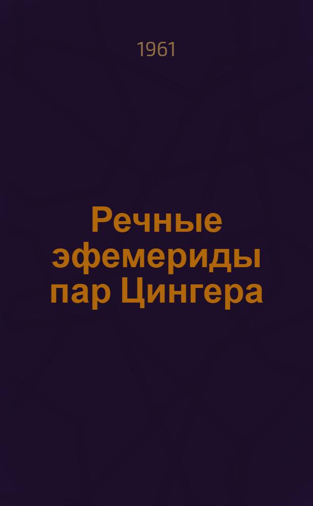 Речные эфемериды пар Цингера : [В 3 т.] Т. 1-. Т. 1 : Для широт 30-40°. Эпоха 1965, О