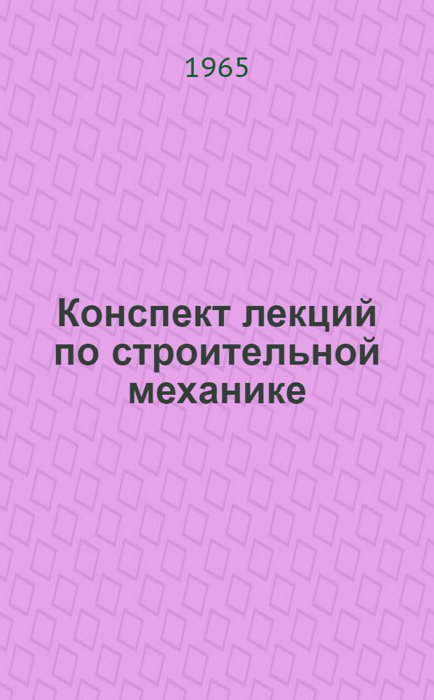 Конспект лекций по строительной механике : [В 2 ч.] Ч. 1-. Ч. 1 : Статистически определимые системы