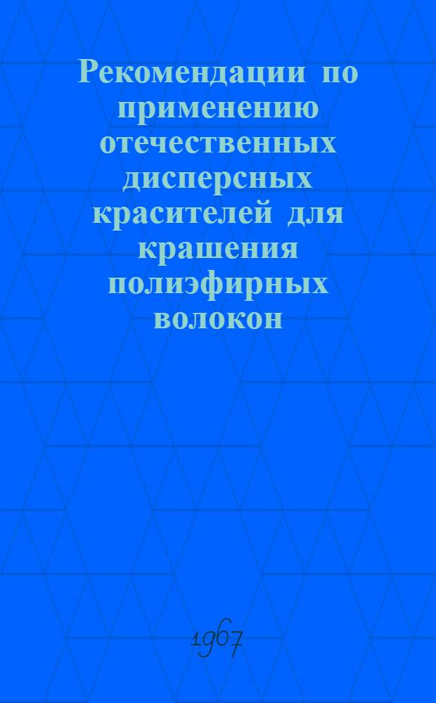 Рекомендации по применению отечественных дисперсных красителей для крашения полиэфирных волокон. Решение Всесоюзной научно-технической конференции по использованию новых красителей, текстильно-вспомогательных веществ для промывки, отделки и крашения шерстяных тканей : Утв. 22/IV 1967 г