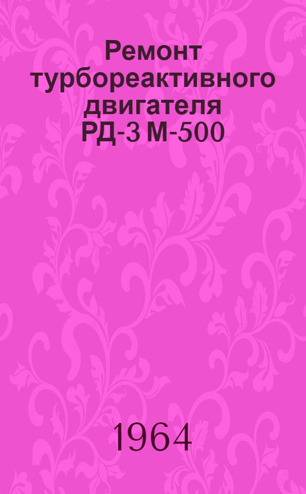 Ремонт турбореактивного двигателя РД-3 М-500 : [В 6 кн.] Кн. 1-6. Кн. 1 : Основные не конструктивные изменения, приемка в ремонт, разборка, промывка и дефекация