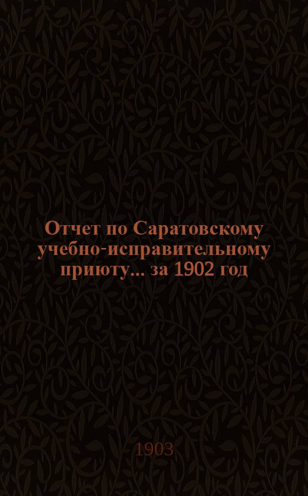 Отчет по Саратовскому учебно-исправительному приюту... ... за 1902 год