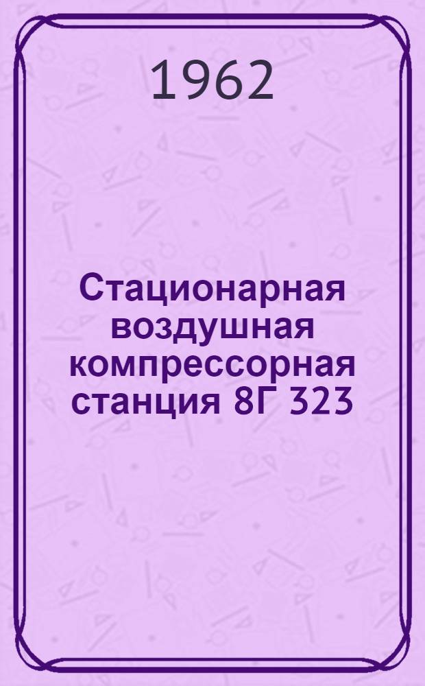 Стационарная воздушная компрессорная станция 8Г 323 : Техн. описание