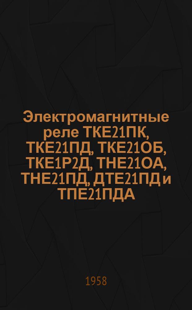 Электромагнитные реле ТКЕ21ПК, ТКЕ21ПД, ТКЕ21ОБ, ТКЕ1Р2Д, ТНЕ21ОА, ТНЕ21ПД, ДТЕ21ПД и ТПЕ21ПДА : Техн. описание