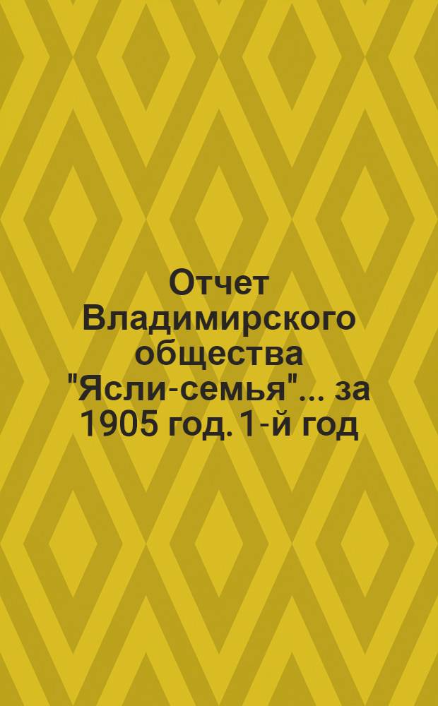 Отчет Владимирского общества "Ясли-семья"... за 1905 год. [1-й год]