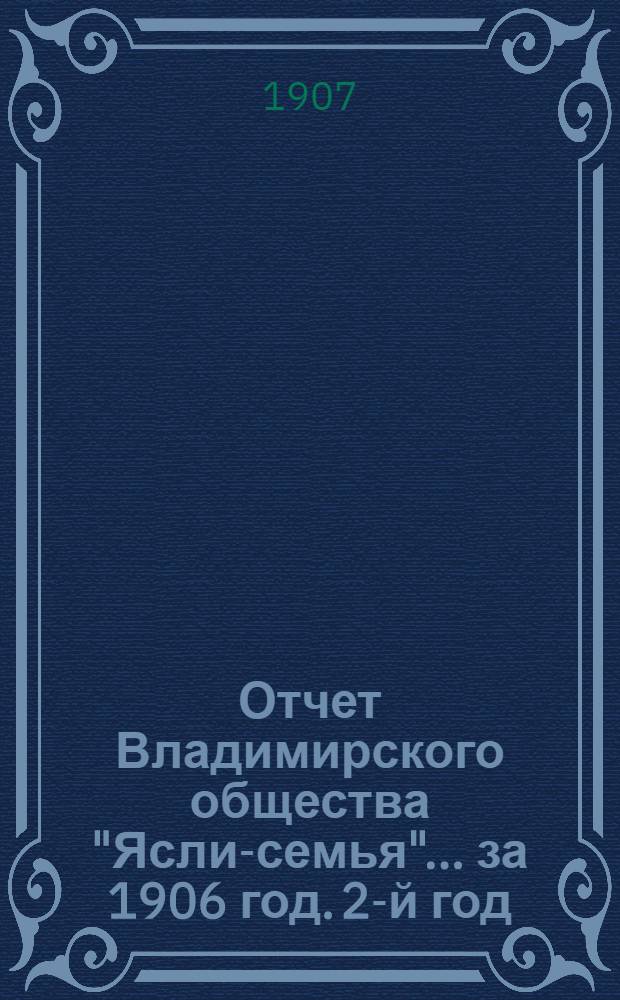 Отчет Владимирского общества "Ясли-семья"... за 1906 год. 2-й год