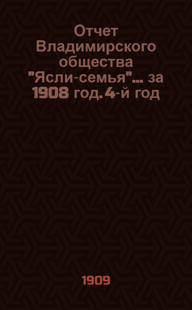 Отчет Владимирского общества "Ясли-семья"... за 1908 год. 4-й год