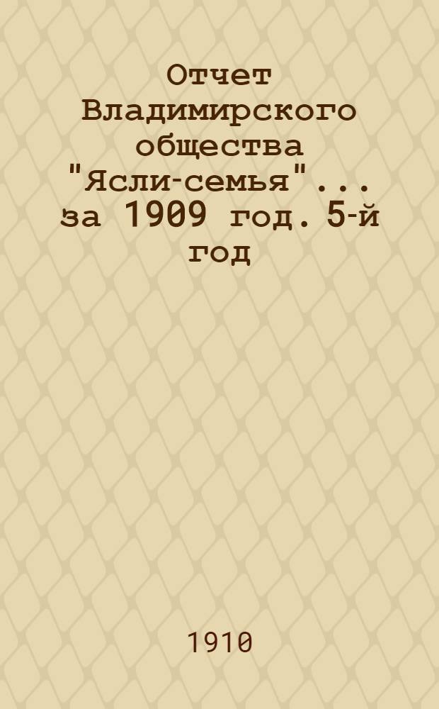 Отчет Владимирского общества "Ясли-семья"... за 1909 год. 5-й год