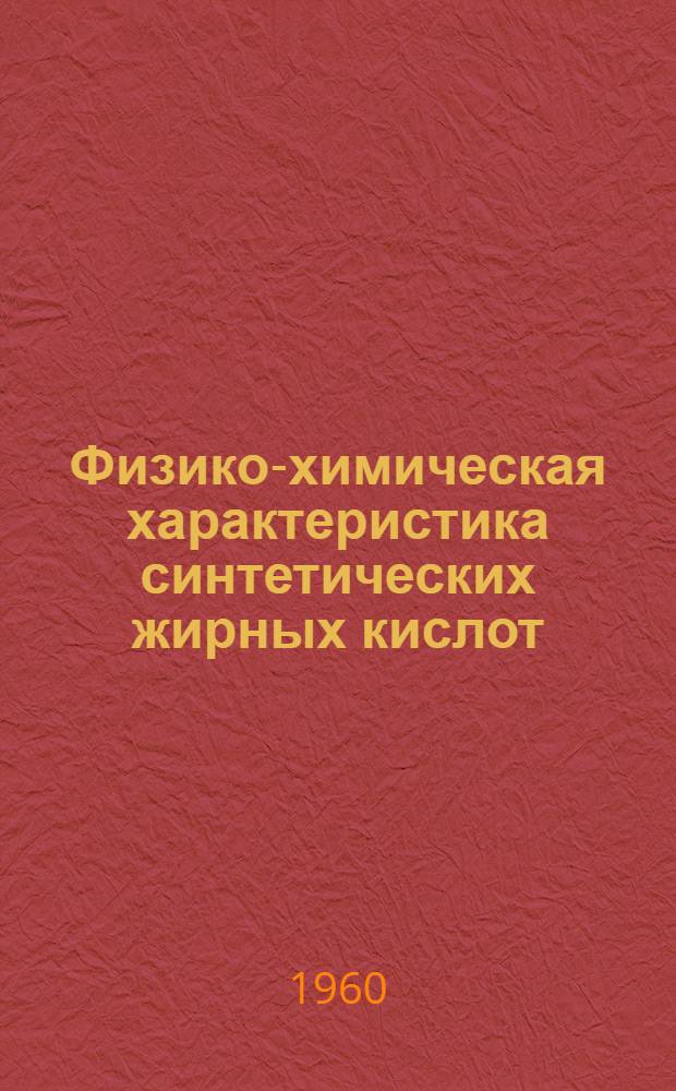 Физико-химическая характеристика синтетических жирных кислот : Таблицы. Краткий перечень возможного применения в народном хозяйстве синтетических жирных кислот и высших жирных спиртов