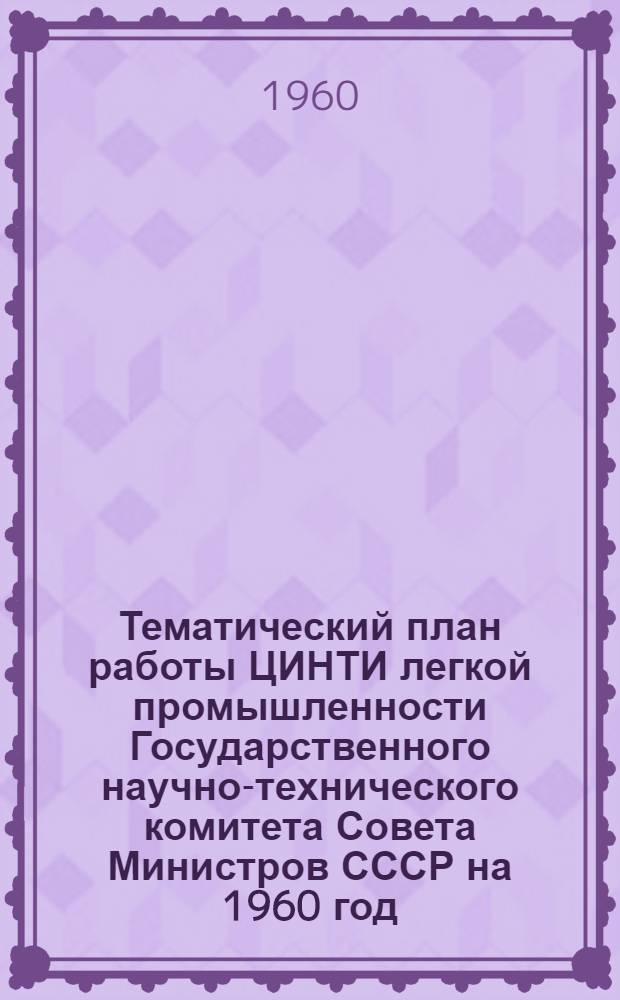 Тематический план работы ЦИНТИ легкой промышленности Государственного научно-технического комитета Совета Министров СССР на 1960 год