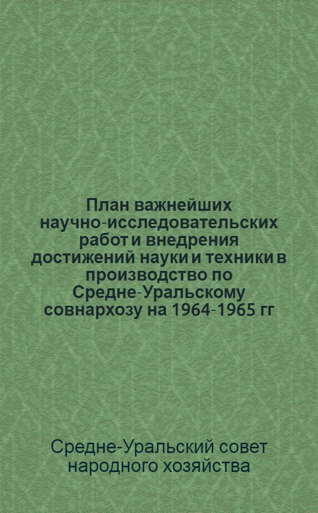 План важнейших научно-исследовательских работ и внедрения достижений науки и техники в производство по Средне-Уральскому совнархозу на 1964-1965 гг. : (Гос. план) : Раздел 2
