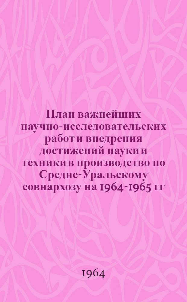План важнейших научно-исследовательских работ и внедрения достижений науки и техники в производство по Средне-Уральскому совнархозу на 1964-1965 гг : (Гос. план) Раздел 2. Раздел 2 : Задания по управлению черной металлургии
