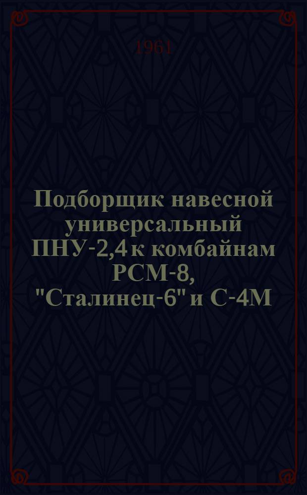 Подборщик навесной универсальный ПНУ-2,4 к комбайнам РСМ-8, "Сталинец-6" и С-4М : Сборка, установка, применение и уход