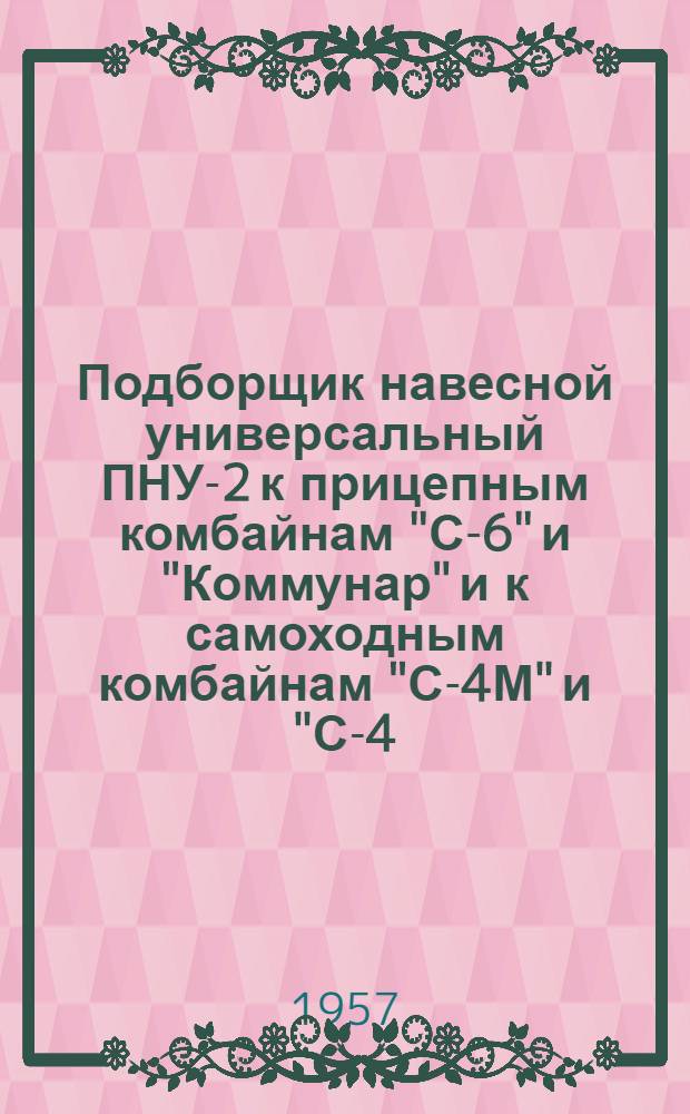 Подборщик навесной универсальный ПНУ-2 к прицепным комбайнам "С-6" и "Коммунар" и к самоходным комбайнам "С-4М" и "С-4,0" : Устройство : Применение : Уход