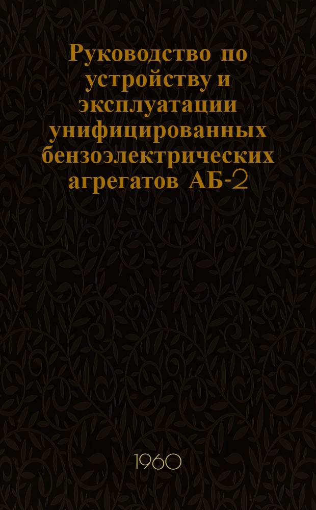 Руководство по устройству и эксплуатации унифицированных бензоэлектрических агрегатов АБ-2-0/230 и АБ-2-Т/230