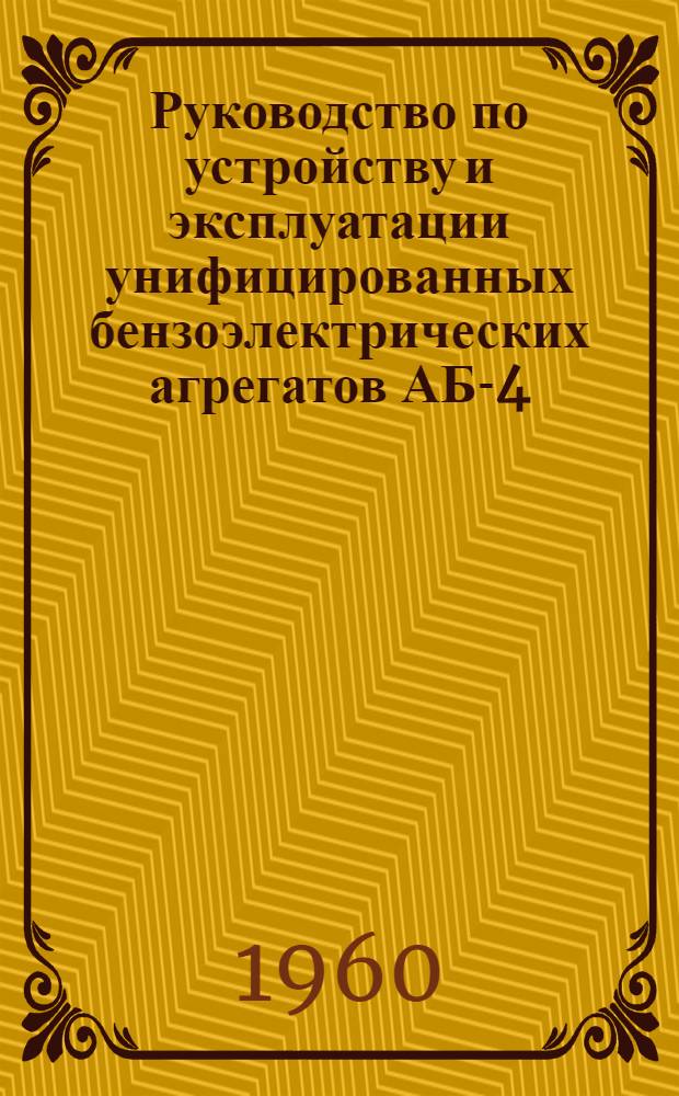 Руководство по устройству и эксплуатации унифицированных бензоэлектрических агрегатов АБ-4-0/230, АБ-4-Т/230, АБ-4/Т/230/Ч-200, АБ-4-0/115/Ч-425 и АБ-4-0/230/Ч-425