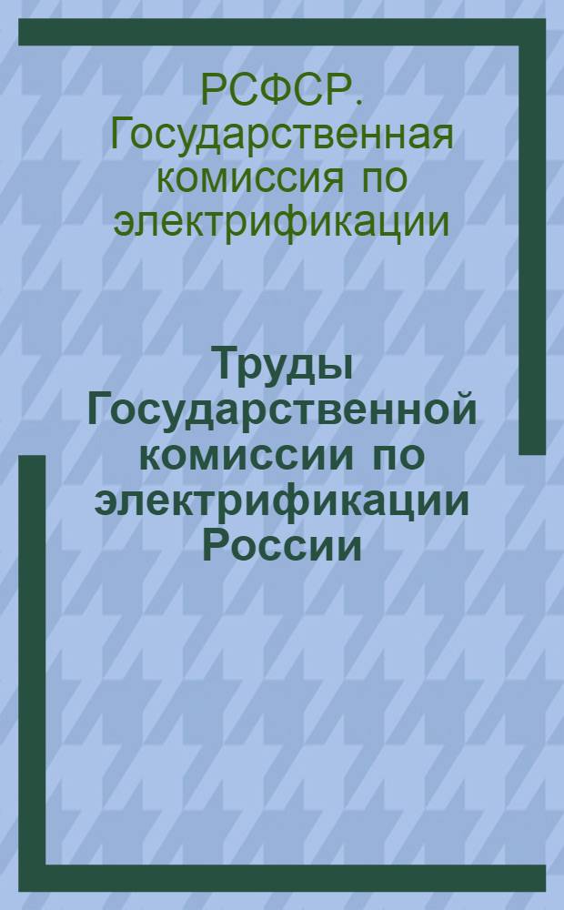 Труды Государственной комиссии по электрификации России : ГОЭЛРО : Материалы по электрификации отдельных районов