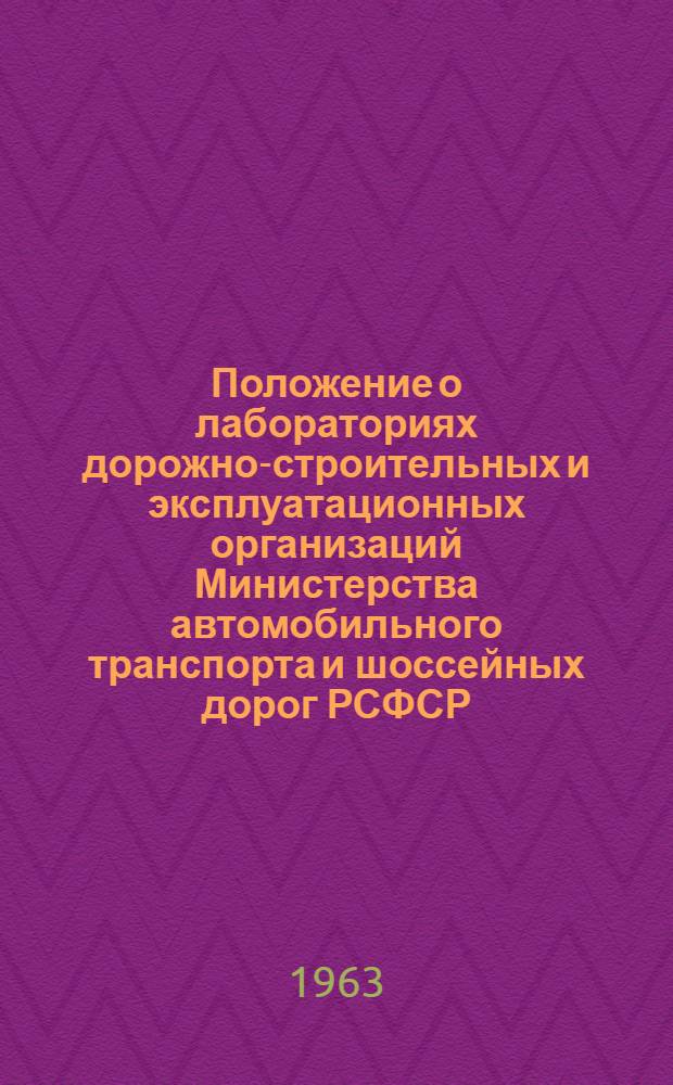 Положение о лабораториях дорожно-строительных и эксплуатационных организаций Министерства автомобильного транспорта и шоссейных дорог РСФСР: ВСН-24-63 Минавтошосдор РСФСР: Утв. 12/IV 1963 г. Взамен Положения... изд. 1955 г.; Приказ Министра автомобильного транспорта и шоссейных дорог РСФСР № 130 от 16/IV 1963 г