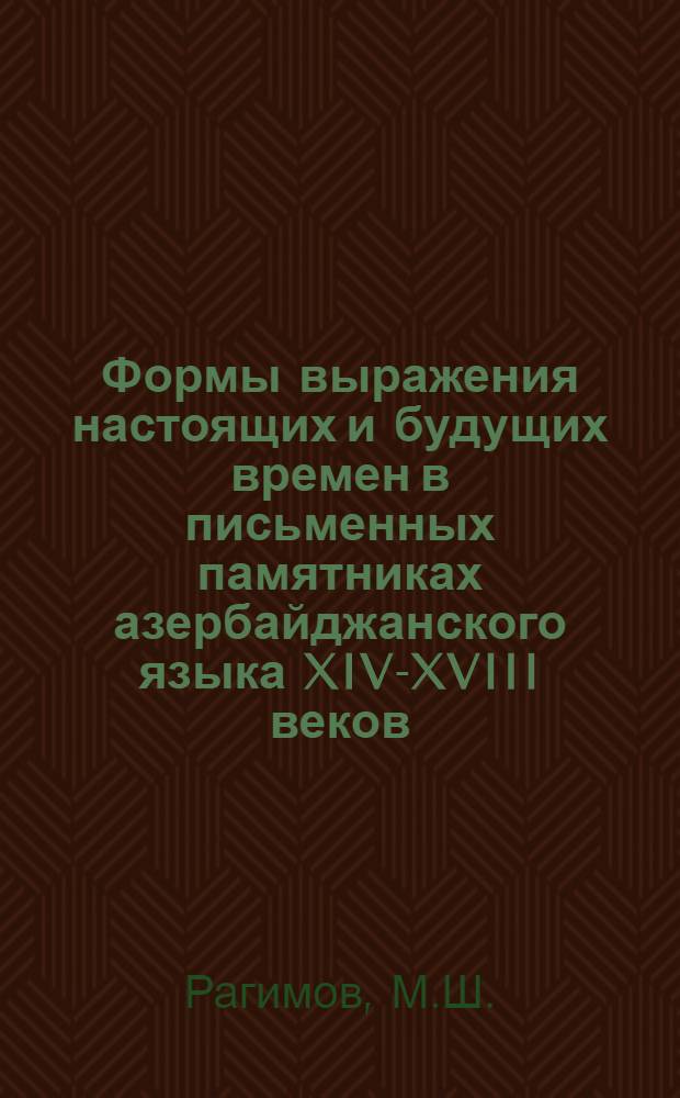Формы выражения настоящих и будущих времен в письменных памятниках азербайджанского языка XIV-XVIII веков : Автореферат дис. на соискание учен. степени кандидата филол. наук