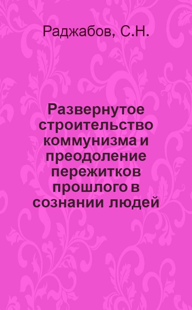 Развернутое строительство коммунизма и преодоление пережитков прошлого в сознании людей : (По материалам Таджикистана) : Автореферат дис. на соискание учен. степени кандидата филос. наук