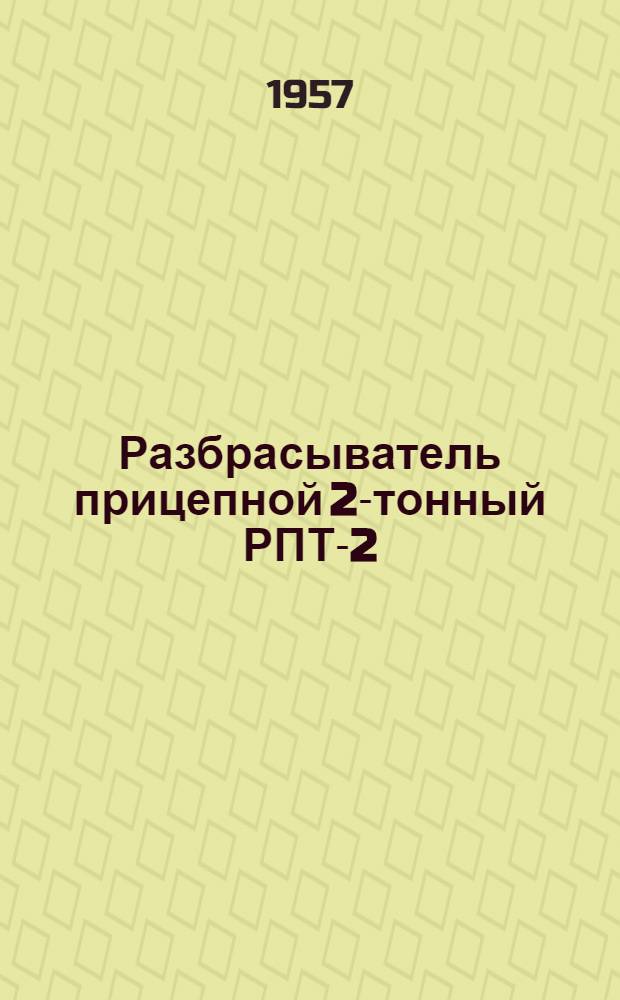 Разбрасыватель прицепной 2-тонный РПТ-2 : Руководство по эксплуатации и уходу
