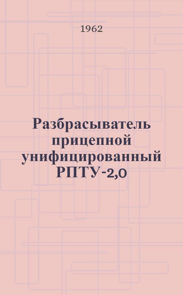 [Разбрасыватель прицепной унифицированный РПТУ-2,0 : Руководство по уходу и эксплуатации : Прил..