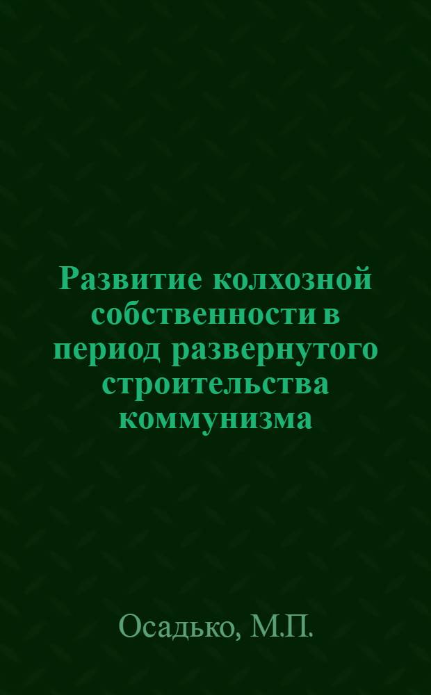 Развитие колхозной собственности в период развернутого строительства коммунизма