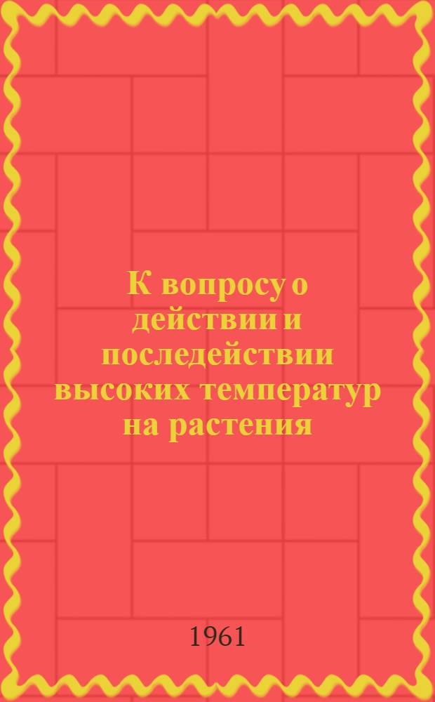 К вопросу о действии и последействии высоких температур на растения : Автореферат дис. на соискание учен. степени кандидата биол. наук