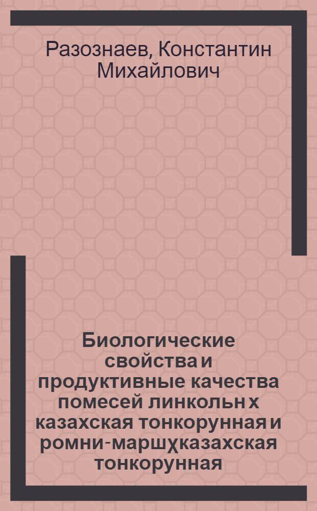 Биологические свойства и продуктивные качества помесей линкольн х казахская тонкорунная и ромни-маршχказахская тонкорунная : Автореферат дис. на соискание учен. степени канд. биол. наук