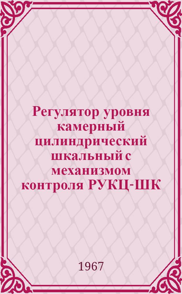 Регулятор уровня камерный цилиндрический шкальный с механизмом контроля РУКЦ-ШК : Инструкция по монтажу и эксплуатации : Паспорт